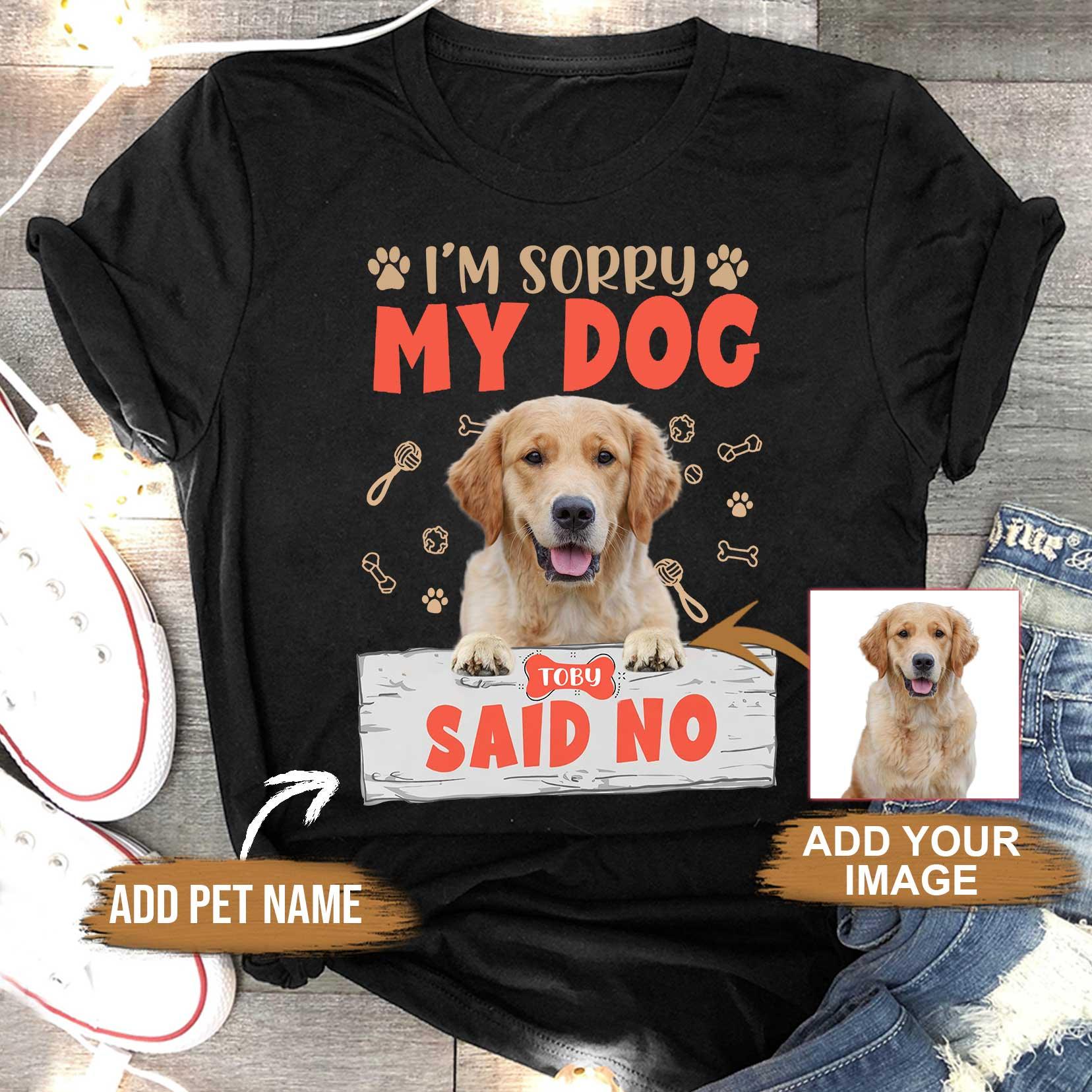 Custom Pet Dog Unisex T Shirt - Customize Name & Photo I'm Sorry My Dog Said No Personalized Unisex T Shirt - Gift For Dog Lovers, Friend, Family