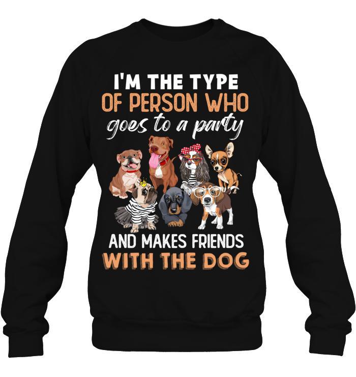Dog Unisex Sweatshirt - I'm The Type Of Person Who Goes To A Party And Makes Friends With The Dog Unisex Sweatshirt - Gift for Dog Lovers, Family, Friends